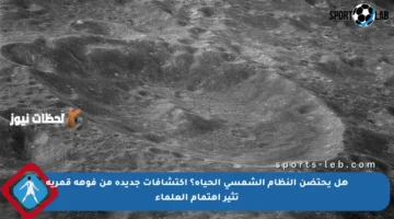 هل يحتضن النظام الشمسي الحياة؟ اكتشافات جديدة من فوهة قمرية تثير اهتمام العلماء